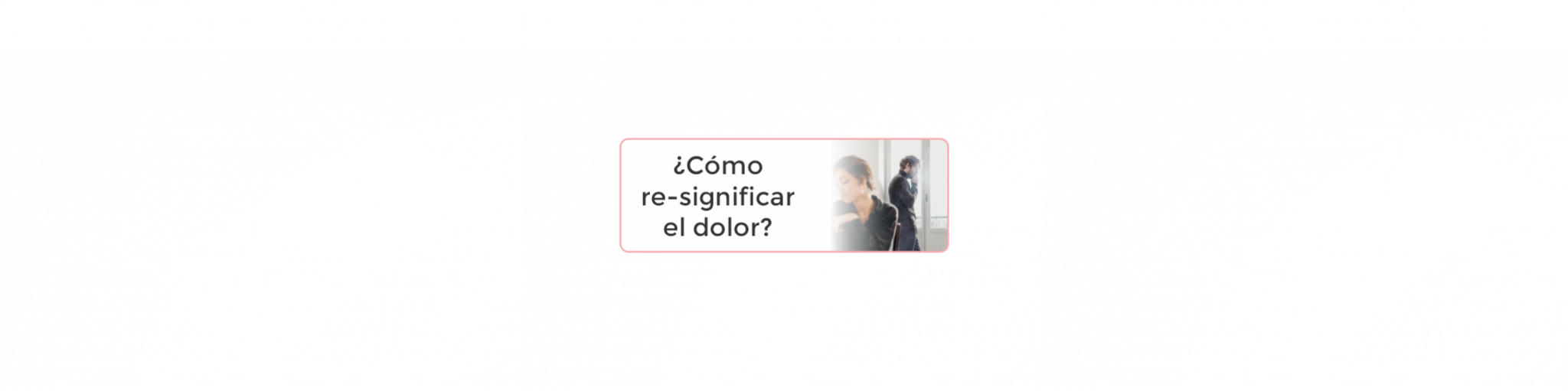 ¿Cómo Re-Significar el Dolor, Soltar, Dejar Ir...?