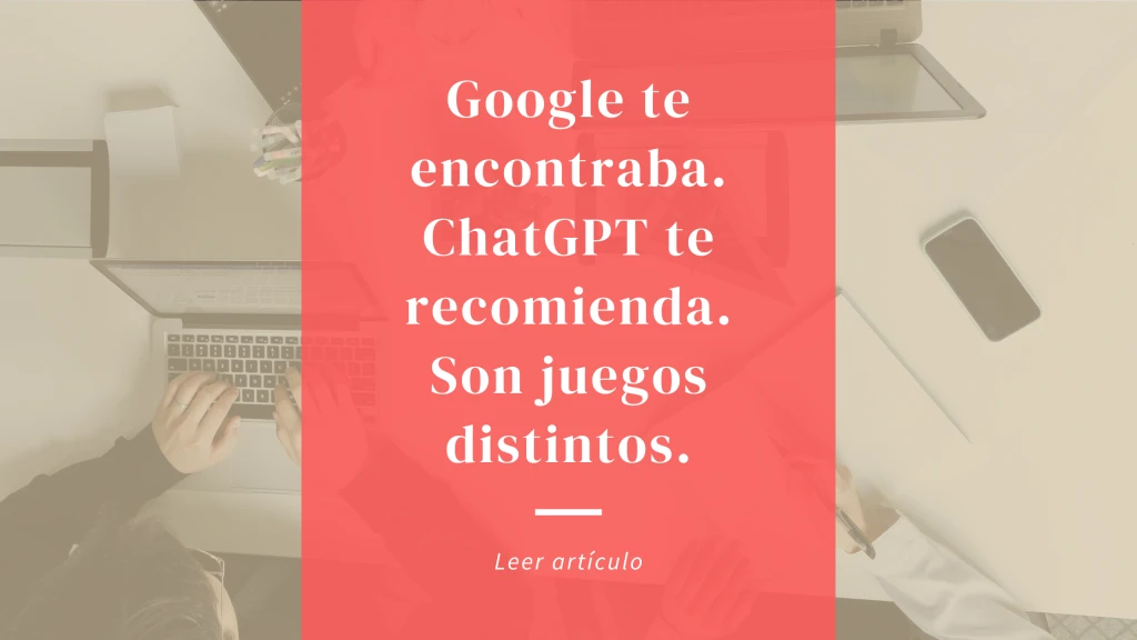 Google te encontraba. ChatGPT te recomienda. Son juegos distintos.