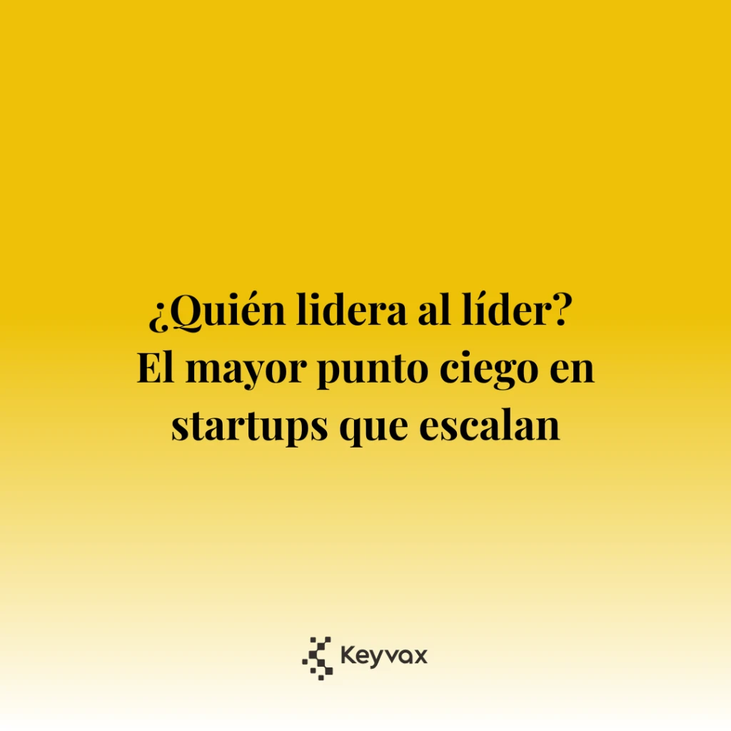 ¿Quién lidera al líder? El mayor punto ciego en startups que escalan