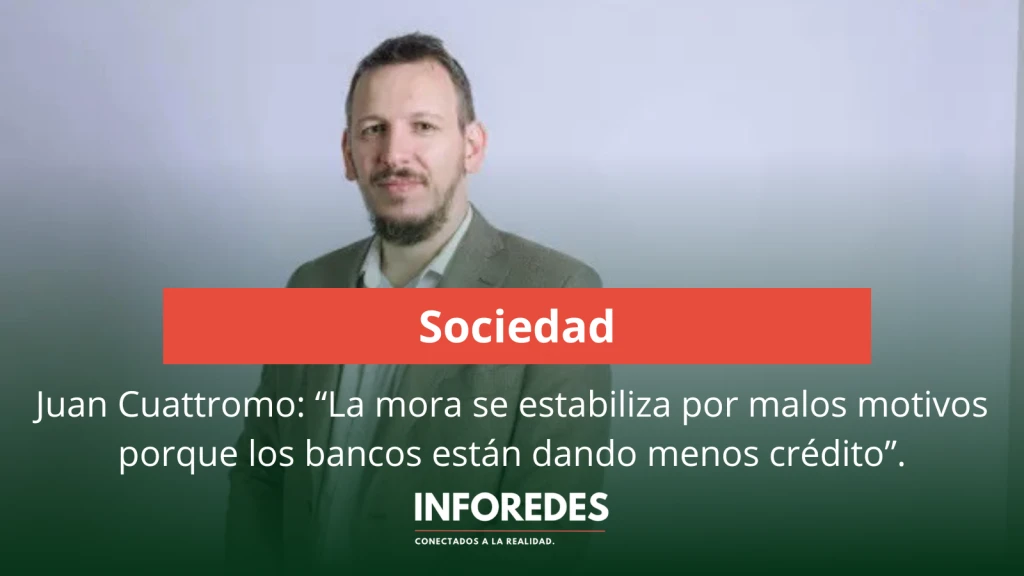 Juan Cuattromo: “La mora se estabiliza por malos motivos porque los bancos están dando menos crédito”