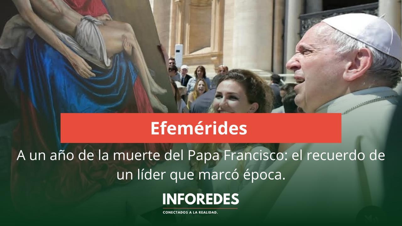 A un año de la muerte del Papa Francisco: el recuerdo de un líder que marcó época